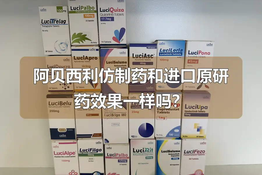 阿贝西利仿制药和进口原研药效果一样吗?