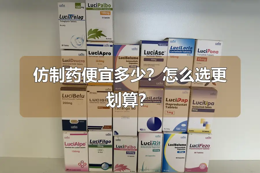 仿制药便宜多少?怎么选更划算?